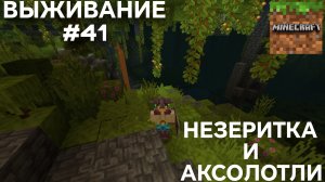 ВЫЖИВАНИЕ С ДРУГОМ #41 НЕЗЕРИТКА И АКСОЛОТЛИ