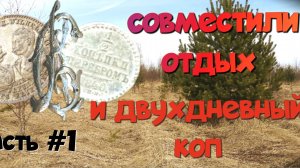 СОВМЕСТИЛИ ОТДЫХ И ДВУХДНЕВНЫЙ КОП. ЧАСТЬ№1. ПОИСК СТАРИНЫ С ЭКВИНОКС 800.
