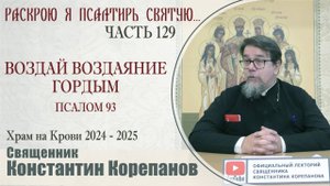 Часть 129 цикла бесед иерея Константина Корепанова "Раскрою я Псалтырь святую..." (14.04.2025)
