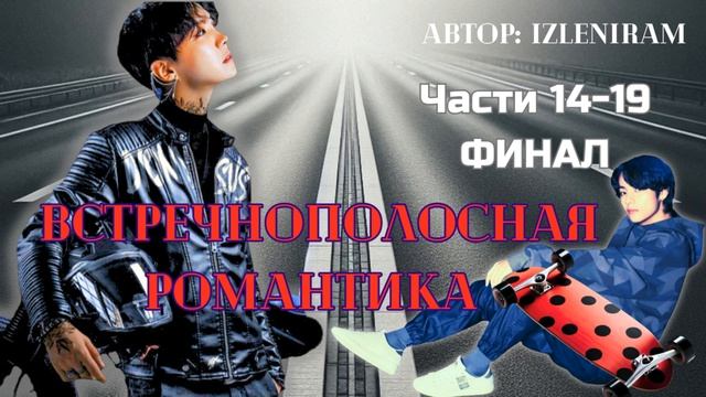 ФФ ВСТРЕЧНОПОЛОСНАЯ РОМАНТИКА Части 14-19(ФИНАЛ)/Автор:izleniram/Вихоупы/озвучка фанфиков/БТС смотреть онлайн