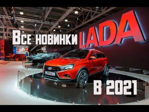 Все новинки Lada в 2021 году - новинки отечественного автопрома Niva, Largus, Vesta