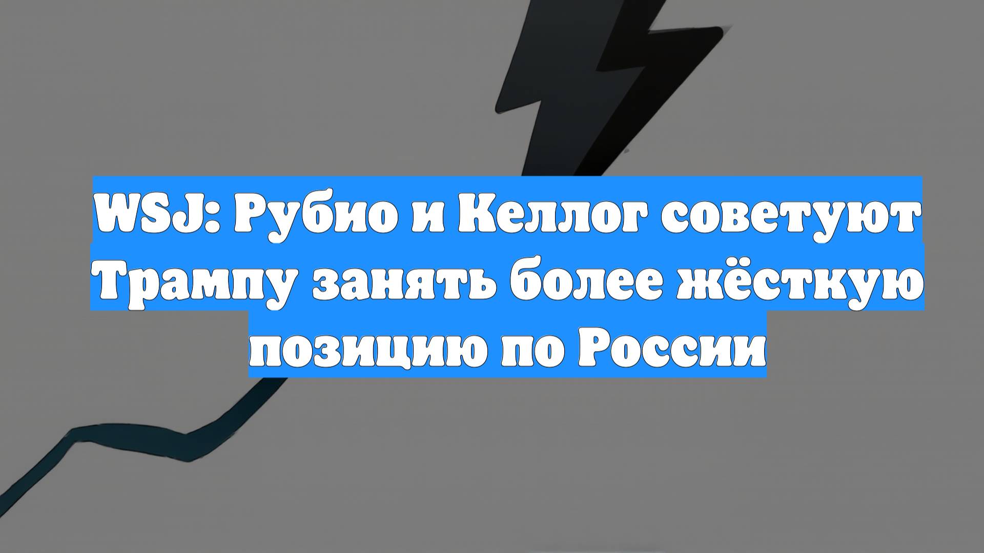 WSJ: Рубио и Келлог советуют Трампу занять более жёсткую позицию по России