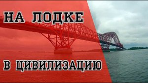 В ЦИВИЛИЗАЦИЮ НА ЛОДКЕ! НА ЛОДКЕ В ХАНТЫ-МАНСИЙСК!