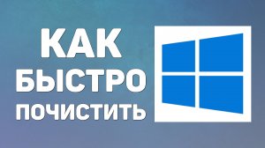 Как быстро почистить компьютер windows от ненужных файлов и от мусора