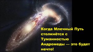 Когда Млечный Путь столкнётся с Туманностью Андромеды — это будет нечто!
