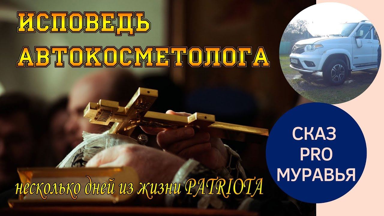 НЕСКОЛЬКО ДНЕЙ ИЗ ЖИЗНИ PATRIOTA. СКАЗ PRO МУРАВЬЯ. ИСПОВЕДЬ АВТО КОСМЕТОЛОГА.