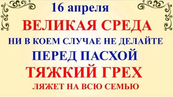 Великая Среда 16 апреля. Что нельзя делать в Великую среду. Народные приметы.