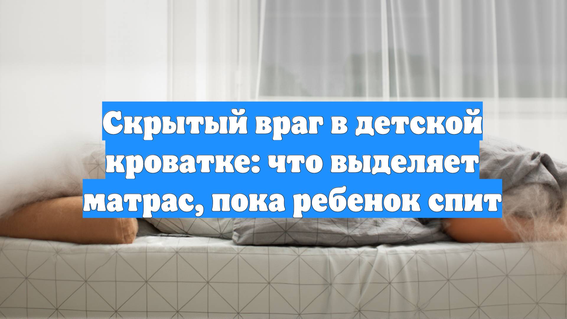 Скрытый враг в детской кроватке: что выделяет матрас, пока ребенок спит