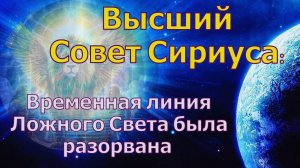 Временная линия Ложного Света была разорвана ~ Высший Совет Сириуса