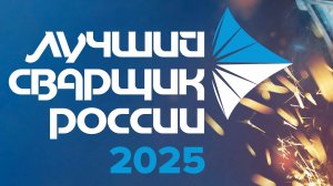 Всероссийский конкурс профессионального мастерства НАКС "Лучший сварщик России" 2025