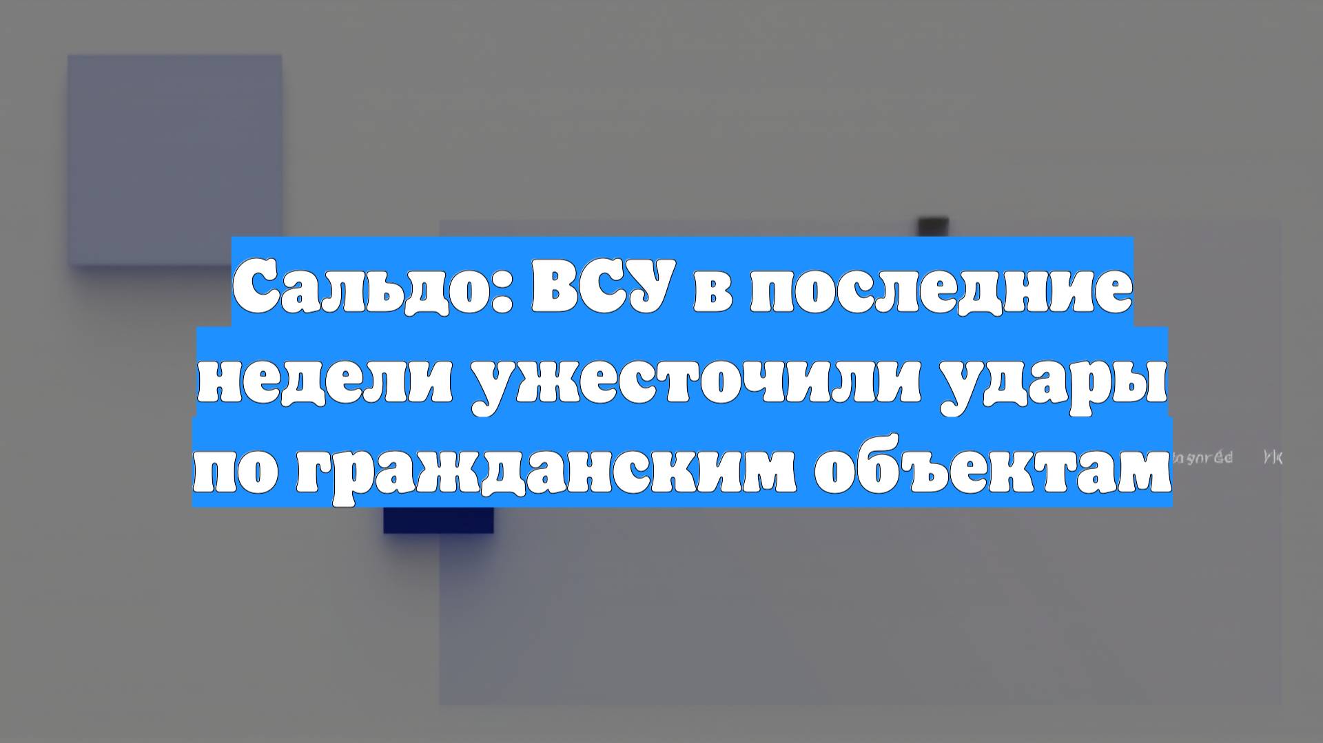 Сальдо: ВСУ в последние недели ужесточили удары по гражданским объектам