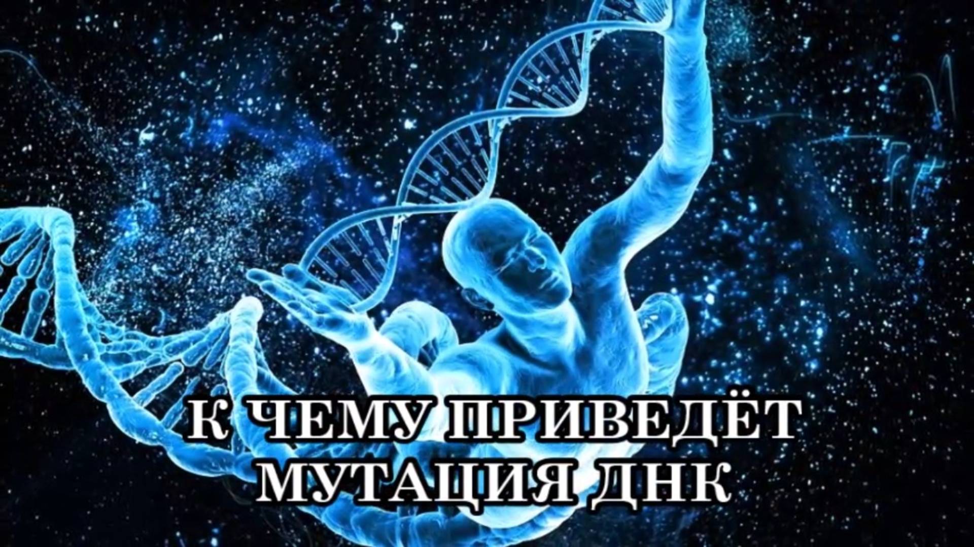 К ЧЕМУ ПРИВЕДЁТ МУТАЦИЯ ДНК? КАК ТРАНСФОРМИРУЕТСЯ ЧЕЛОВЕК .