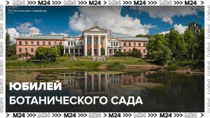 Главный Ботанический сад Москвы отмечает 80-летний юбилей - Москва 24