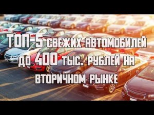 ТОП-5 свежих автомобилей до 400 тыс. рублей на вторичном рынке в 2021 году
