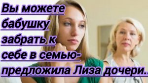Истории из жизни."Вы можете забрать бабушку к себе в семью.- предложила Лиза..."