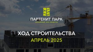 ЖК "Партенит Парк" - ход строительства (апрель 2025)