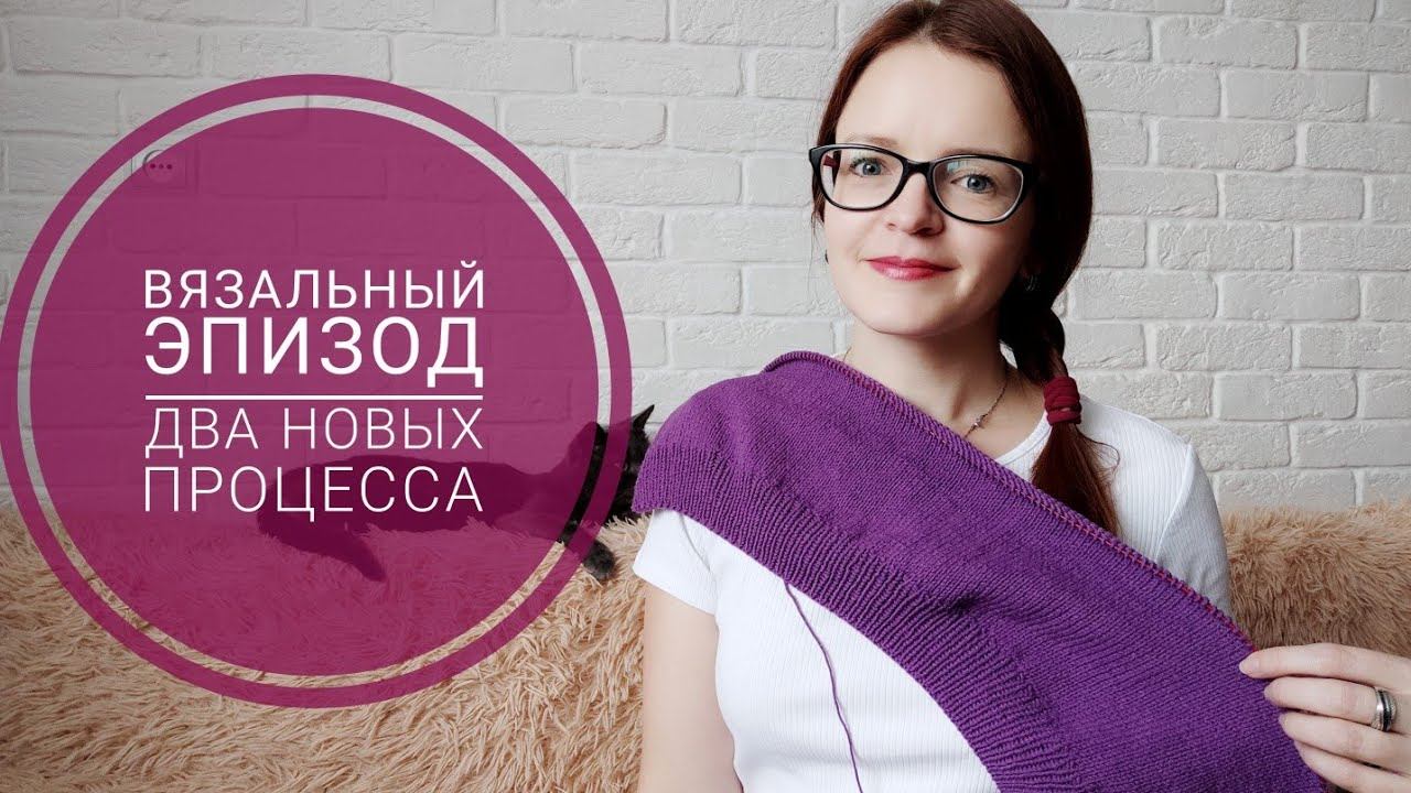 Вязальный эпизод 22/21// продвижения// два новых процесса