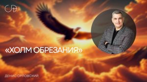 "ХОЛМ ОБРЕЗАНИЯ" Воскресное собрание от 13 апреля 2025г - Денис Орловский