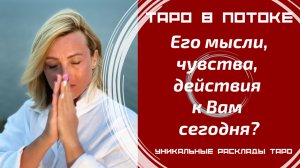Его мысли, чувства, действия к Вам сегодня?