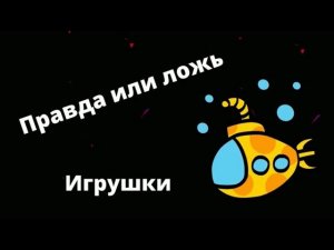 Правда или ложь. Игрушки