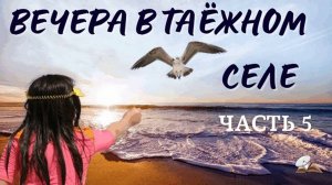 Часть 5 Вечера в таёжном селе