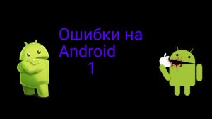 Ошибки на android.1 часть