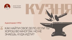 Кузня. Выпуск 52. Как найти своё дело, если ты хорош во многом, но не знаешь, куда идти?"