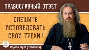 СПЕШИТЕ ИСПОВЕДОВАТЬ СВОИ ГРЕХИ ! Игумен Лука (Степанов)