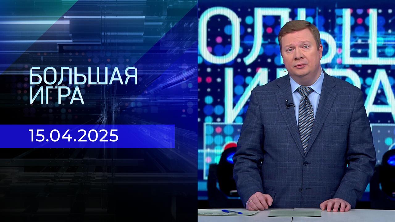 Большая игра. Часть 1. Выпуск от 15.04.2025