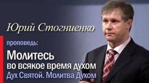 Молитесь во всякое время духом Молитва на иных языках Молитва Духом Юрий Стогниенко