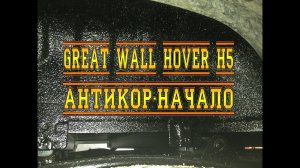 GREAT WALL HOVEH H5. АНТИКОР-НАЧАЛО.