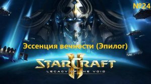 Эссенция вечности (Эпилог). Прохождение StarCraft 2 Legacy of the Void №24 (Сложность - Ветеран)