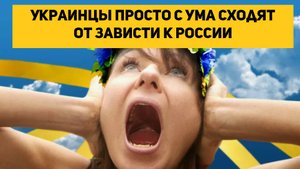 Украинцы просто с ума сходят от зависти к России
