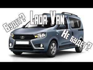 Lada Van - новый минивэн от Lada, будет или нет?
