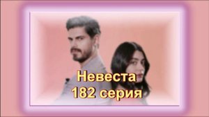 Обзор турецкого сериала "Невеста" 182  серия