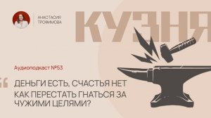 Кузня. Выпуск 53. Деньги есть, счастья нет: как перестать гнаться за чужими целями?