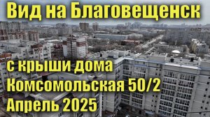 Вид с крыши дома Комсомольская 50/2 на весь Благовещенск