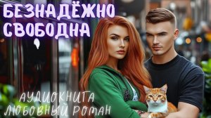 БЕЗНАДЁЖНО СВОБОДНА: СЛУШАТЬ АУДИОКНИГА ЛЮБОВНЫЙ РОМАН