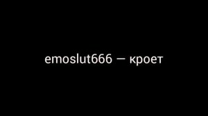 emoslut666 — кроет
