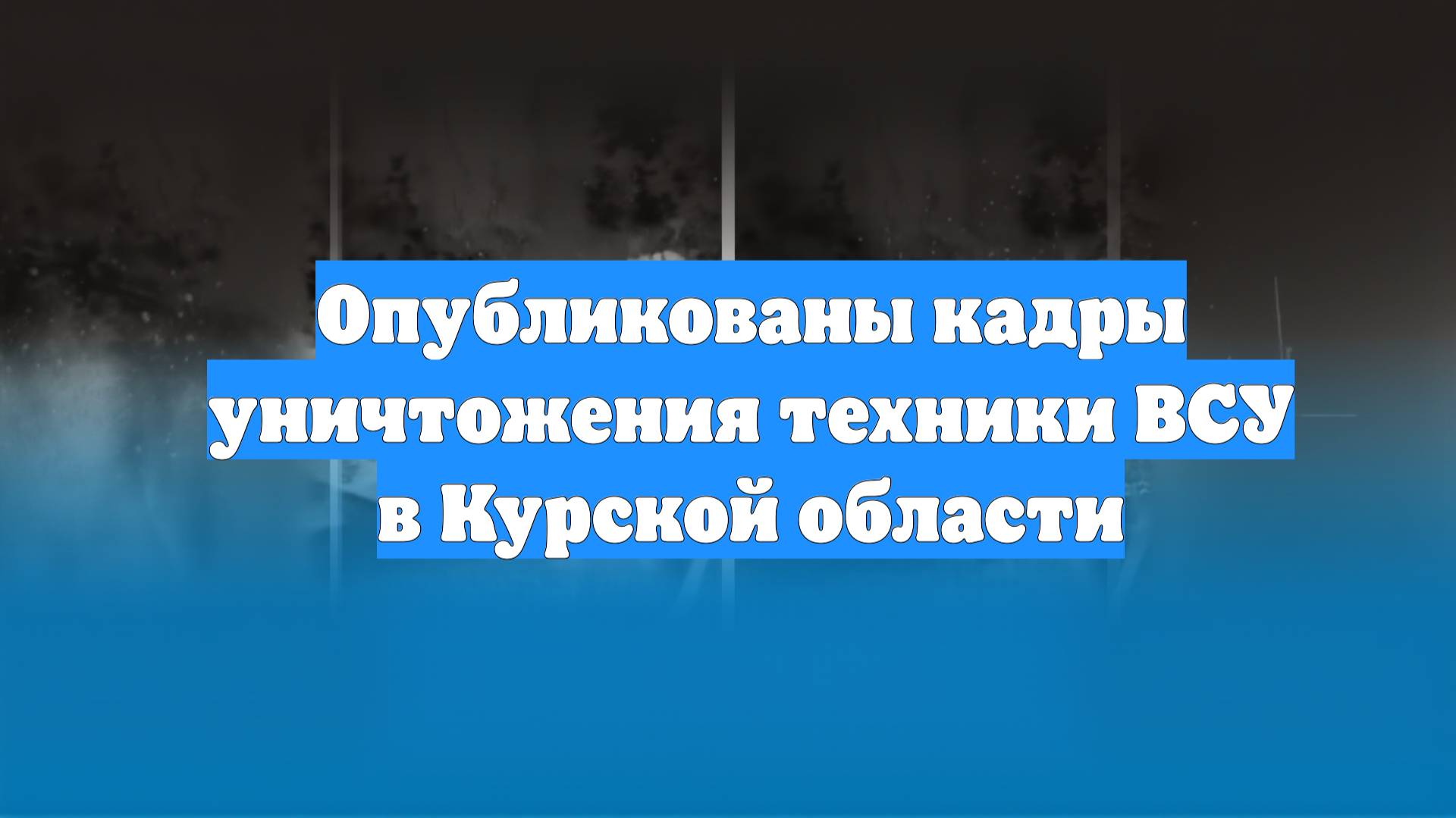 Опубликованы кадры уничтожения техники ВСУ в Курской области