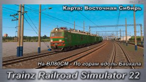 Trainz Railroad Simulator 22   На ВЛ80СМ - По горам вдоль Байкала Карта: Восточная Сибирь