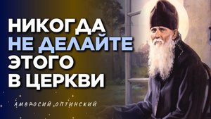 В церкви не должно ЭТОГО ДЕЛАТЬ - За это посылаются скорби - Амвросий Оптинский