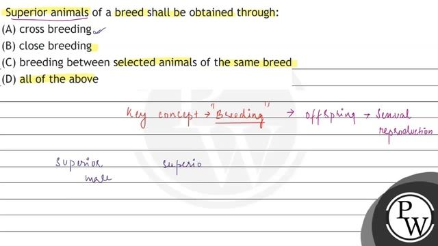 Superior animals of a breed shall be obtained through:
(A) cross breeding
(B) close breeding
(C)...