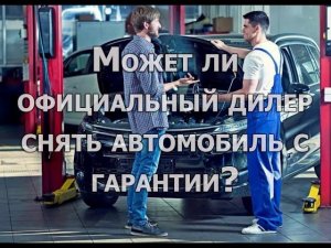 Может ли дилер снять с гарантии автомобиль по закону?