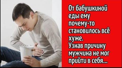 Истории из жизни. От бабушкиной еды ему почему то становилось всё хуже.  Жизненные истории.