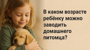 🐾 В каком возрасте ребёнку можно завести домашнего питомца? Полное руководство для родителей 🧒🐶