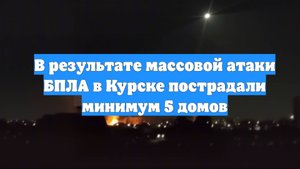 В результате массовой атаки БПЛА в Курске пострадали минимум 5 домов