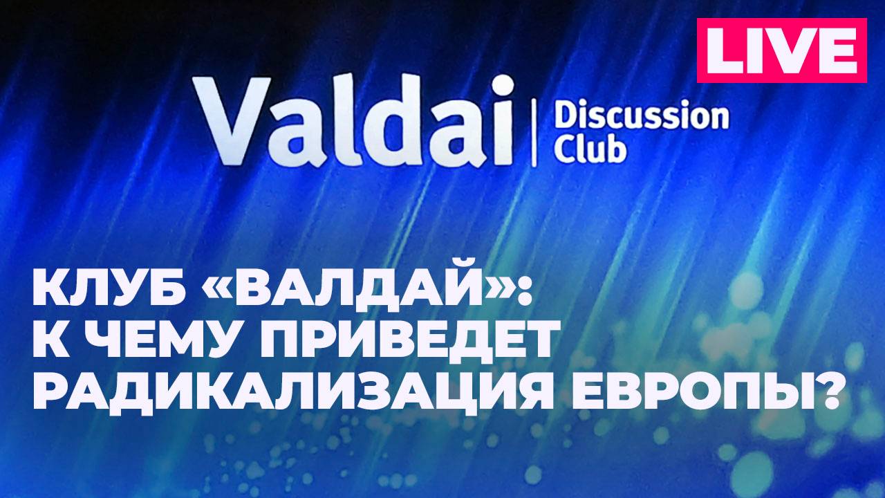 Клуб "Валдай" проводит дискуссию на тему "Радикализация европейского общества как ответ на глобальны