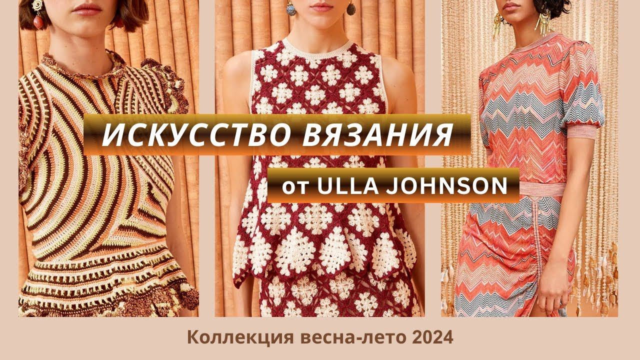 Коллекция вязаных трикотажных моделей весна-лето 2024 Улла Джонсон спицами и крючком.