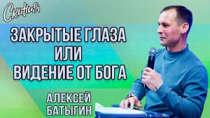 Проповедь "ЗАКРЫТЫЕ ГЛАЗА ИЛИ ВИДЕНИЕ ОТ БОГА" Алексей Батыгин (13.04.2024г.)